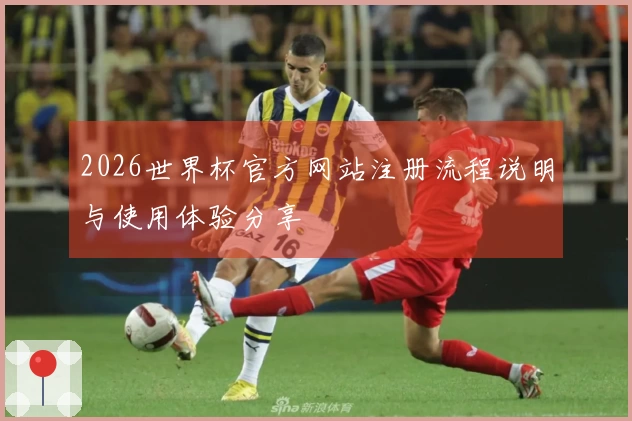 2026世界杯官方网站注册流程说明与使用体验分享