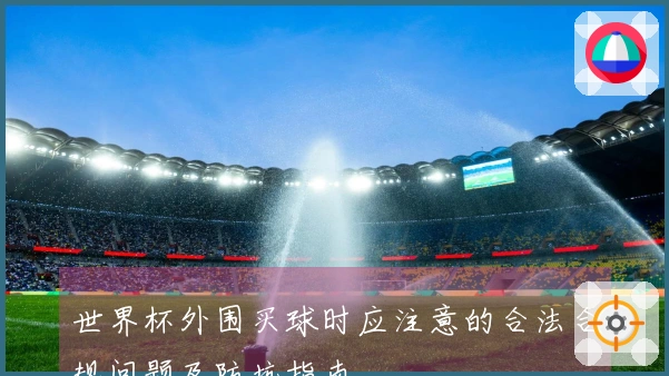 世界杯外围买球时应注意的合法合规问题及防坑指南