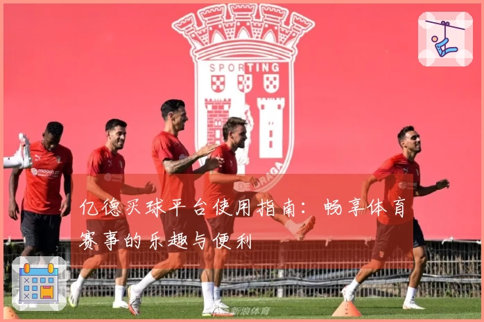 亿德买球平台使用指南：畅享体育赛事的乐趣与便利