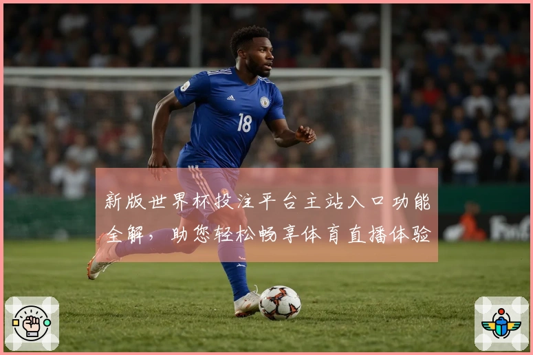 新版世界杯投注平台主站入口功能全解，助您轻松畅享体育直播体验