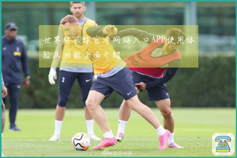 世界杯买球官方网站入口APP使用体验及功能全面介绍