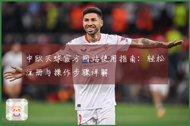中欧买球官方网站使用指南:轻松注册与操作步骤详解