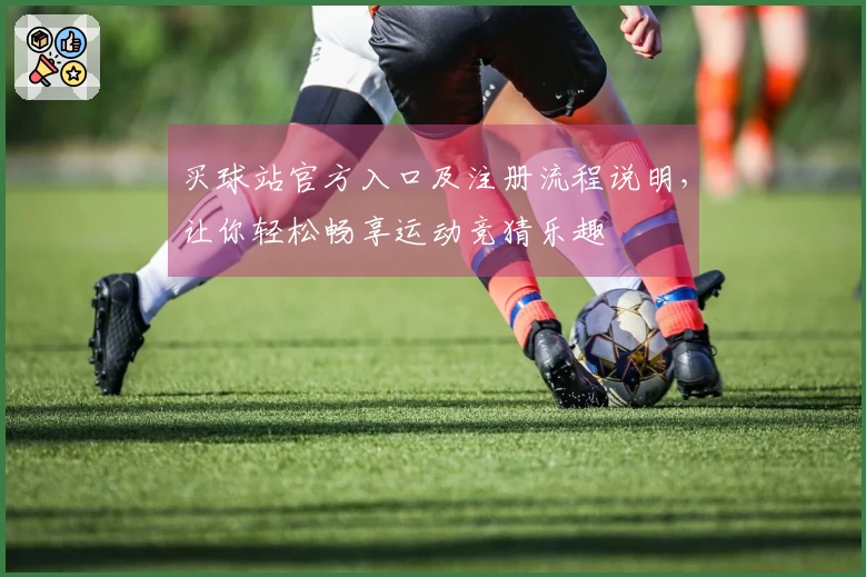 买球站官方入口及注册流程说明，让你轻松畅享运动竞猜乐趣