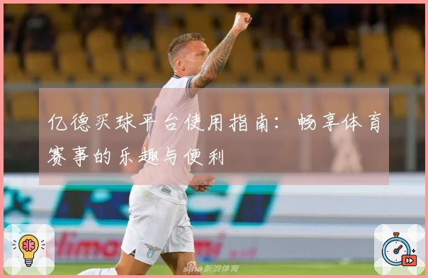 亿德买球平台使用指南：畅享体育赛事的乐趣与便利