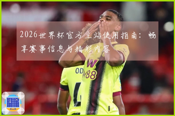 2026世界杯官方主站使用指南:畅享赛事信息与精彩内容