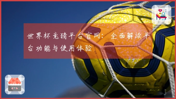 世界杯竞猜平台官网：全面解读平台功能与使用体验